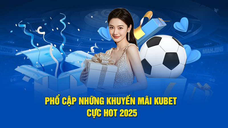 Phổ cập những khuyến mãi Kubet cực hot 2025