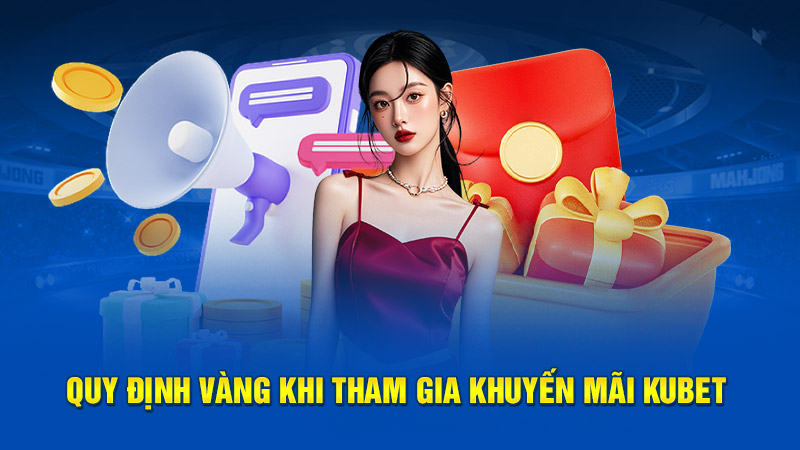 Quy định vàng khi tham gia khuyến mãi Kubet