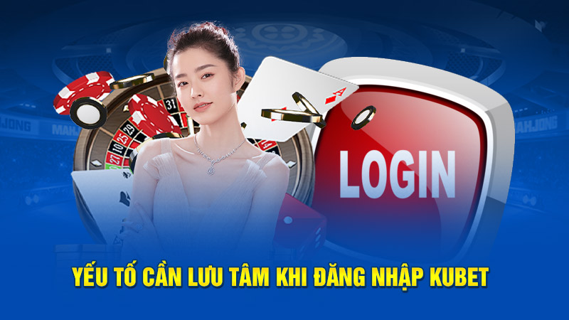 Yếu tố cần lưu tâm khi đăng nhập Kubet