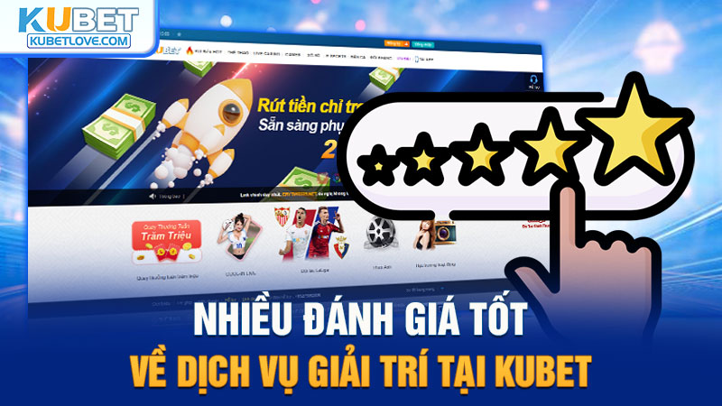 Nhiều Đánh Giá Tốt Về Dịch Vụ Giải Trí Tại Kubet
